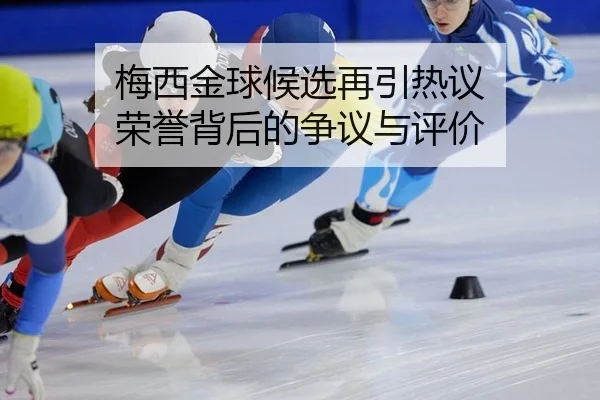 梅西金球候选再引热议 荣誉背后的争议与评价
